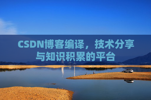 CSDN博客编译，技术分享与知识积累的平台